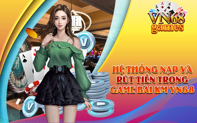 Hệ thống nạp và rút tiền trong Game Bài KM VN68