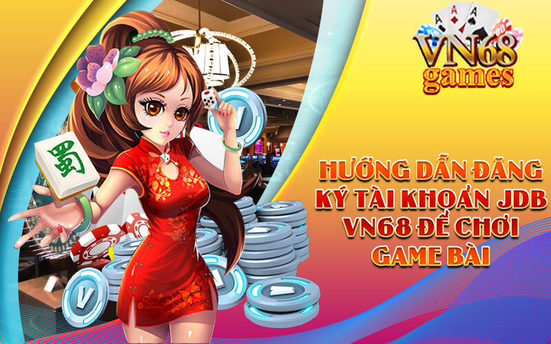 Hướng dẫn đăng ký tài khoản JDB VN68 để chơi Game bài