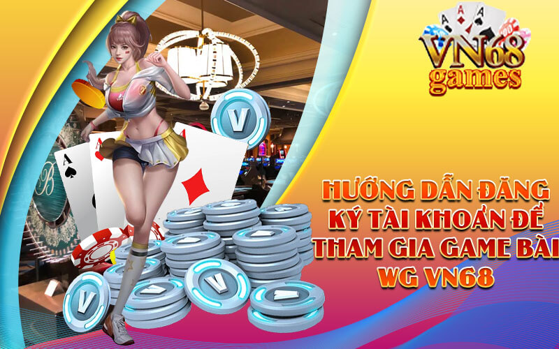 Hướng dẫn đăng ký tài khoản để tham gia Game Bài WG VN68