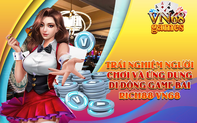 Trải nghiệm người chơi và ứng dụng di động Game Bài RICH88 VN68