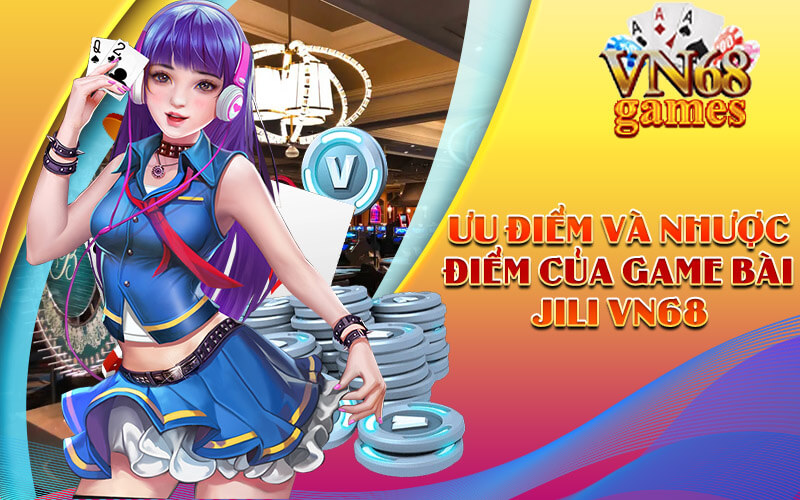 Ưu điểm và nhược điểm của Game Bài JILI VN68