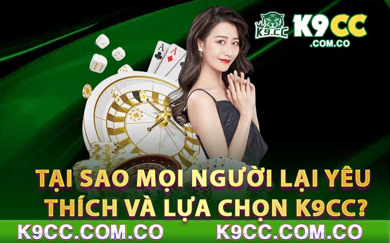 Tại sao mọi người lại yêu thích và lựa chọn K9cc